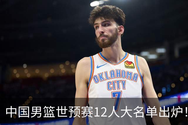 中国男篮世预赛12人大名单出炉！庞峥麟首次入选，2米26内线新星获郭士强重用