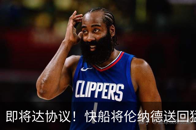 即将达协议！快船将伦纳德送回猛龙 得到莺歌+迪克+2首轮等