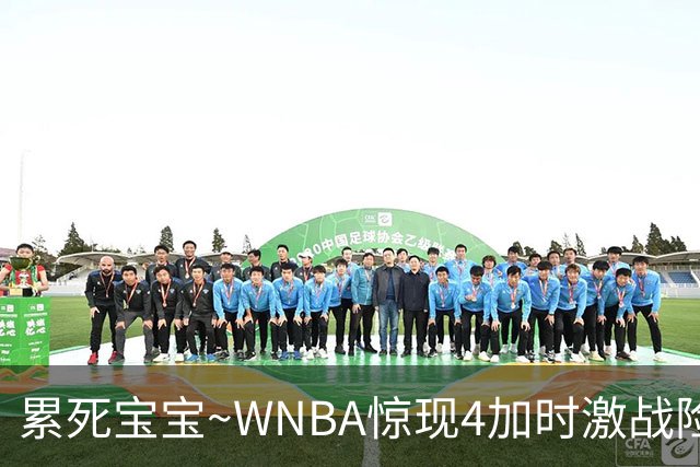 累死宝宝~WNBA惊现4加时激战险些5加时 神秘人两次4加时全部赢球