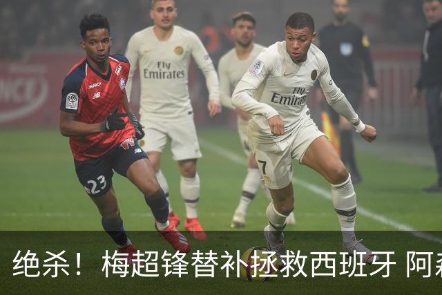 绝杀！梅超锋替补拯救西班牙 阿森纳球迷：基操勿六