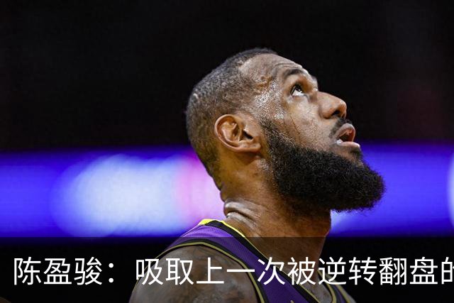 陈盈骏：吸取上一次被逆转翻盘的教训 打出自己的节奏做好防守