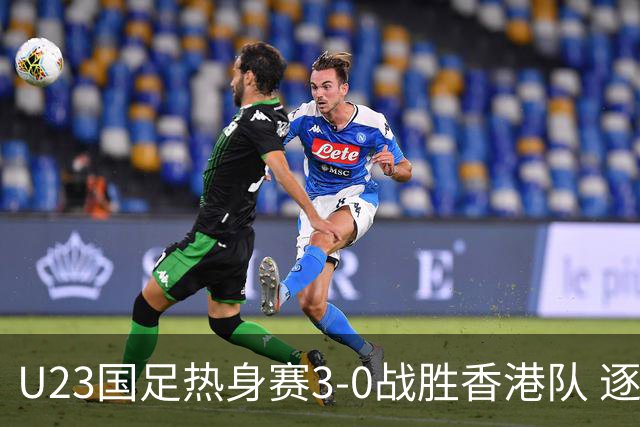 U23国足热身赛3-0战胜香港队 逐梦之路展现希望的光芒